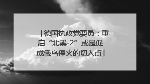 德国执政党要员：重启“北溪-2”或是促成俄乌停火的切入点